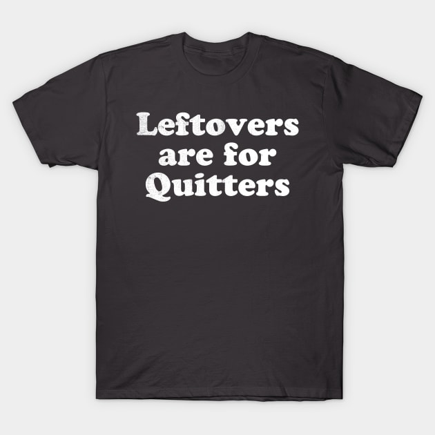 Leftovers are for quitters T-Shirt by stayfrostybro